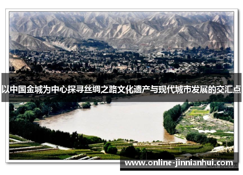 以中国金城为中心探寻丝绸之路文化遗产与现代城市发展的交汇点